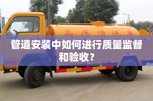 重慶管道安裝中如何進(jìn)行質(zhì)量監(jiān)督和驗(yàn)收？