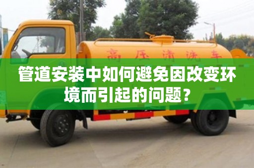 紹興管道安裝中如何避免因改變環境而引起的問題？