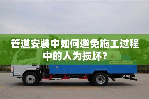 重慶管道安裝中如何避免施工過程中的人為損壞？