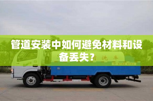 北京管道安裝中如何避免材料和設備丟失？