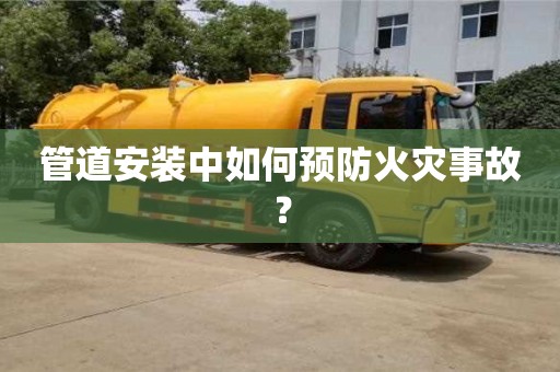 重慶管道安裝中如何預(yù)防火災(zāi)事故？