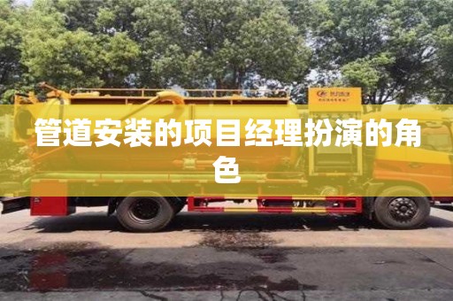 管道安裝的項目經理扮演的角色 管道安裝的項目經理扮演的角色
