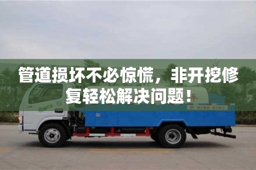 管道損壞不必驚慌，非開挖修復(fù)輕松解決問題！