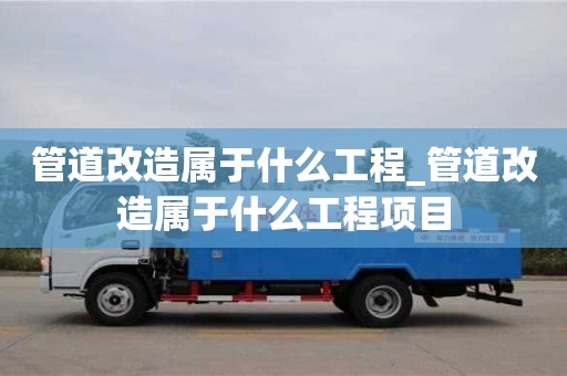 管道改造屬于什么工程_管道改造屬于什么工程項目