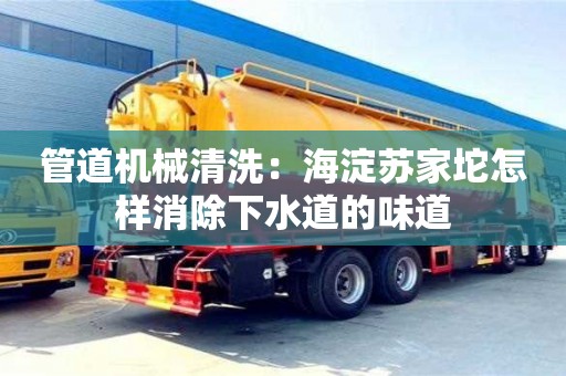 寧波管道機械清洗：海淀蘇家坨怎樣消除下水道的味道