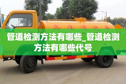 石家莊管道檢測方法有哪些_管道檢測方法有哪些代號