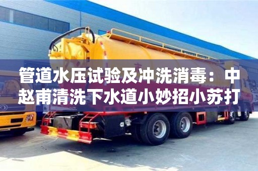 天津管道水壓試驗及沖洗消毒：中趙甫清洗下水道小妙招小蘇打