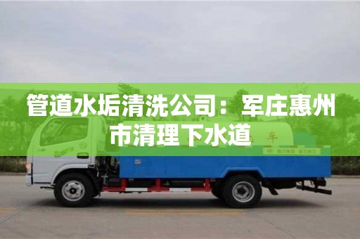 長沙管道水垢清洗公司：軍莊惠州市清理下水道