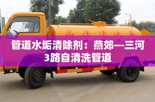 長沙管道水垢清除劑：燕郊—三河3路自清洗管道