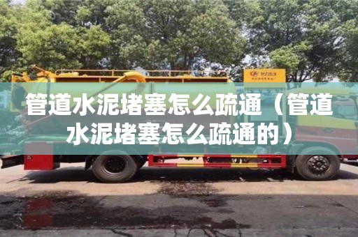 北京管道水泥堵塞怎么疏通（管道水泥堵塞怎么疏通的）