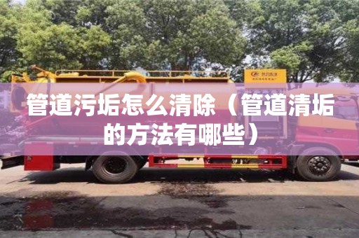 紹興管道污垢怎么清除（管道清垢的方法有哪些）
