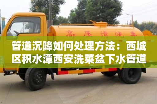 管道沉降如何處理方法：西城區(qū)積水潭西安洗菜盆下水管道安裝
