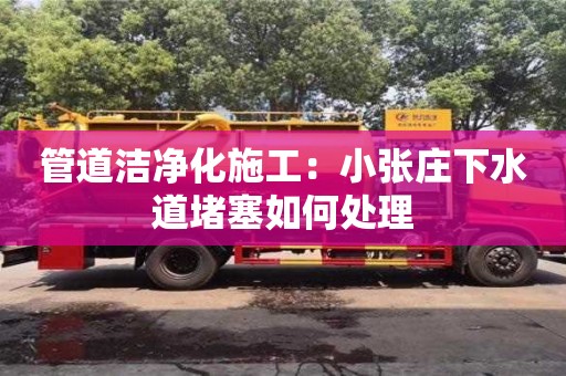 紹興管道潔凈化施工：小張莊下水道堵塞如何處理