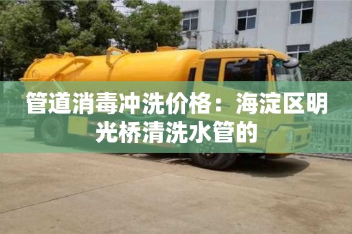 北京管道消毒沖洗價格：海淀區(qū)明光橋清洗水管的