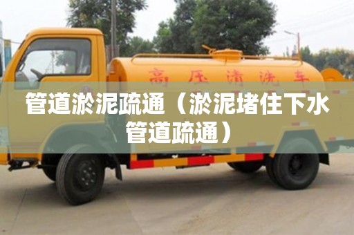 北京管道淤泥疏通（淤泥堵住下水管道疏通）