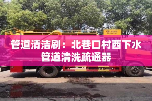 紹興管道清潔刷：北巷口村西下水管道清洗疏通器