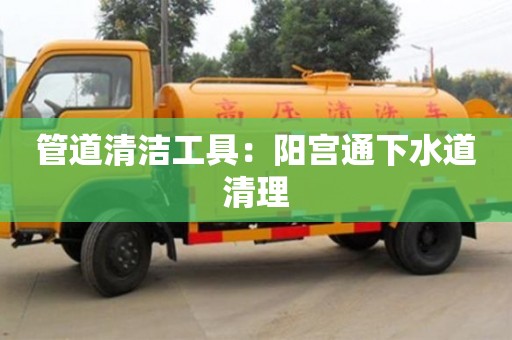紹興管道清潔工具：陽宮通下水道清理