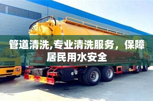 北京管道清洗,專業(yè)清洗服務(wù)，保障居民用水安全