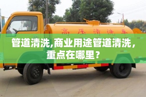 紹興管道清洗,商業用途管道清洗，重點在哪里？