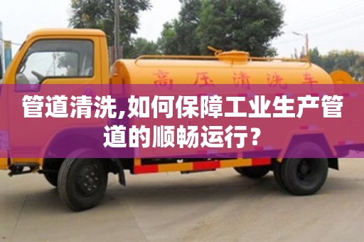 寧波管道清洗,如何保障工業(yè)生產(chǎn)管道的順暢運(yùn)行？
