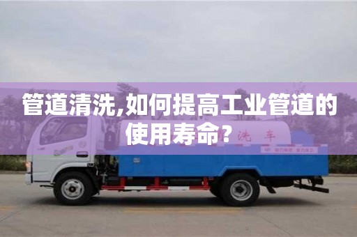 天津管道清洗,如何提高工業(yè)管道的使用壽命？