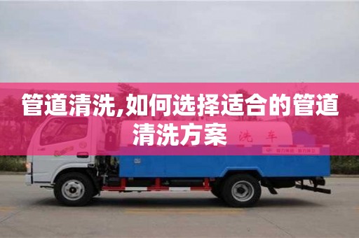 管道清洗,如何選擇適合的管道清洗方案
