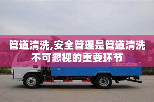 管道清洗,安全管理是管道清洗不可忽視的重要環(huán)節(jié)