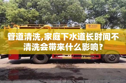 北京管道清洗,家庭下水道長(zhǎng)時(shí)間不清洗會(huì)帶來什么影響？