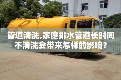 紹興管道清洗,家庭排水管道長時間不清洗會帶來怎樣的影響？