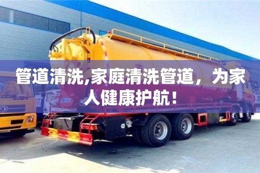 紹興管道清洗,家庭清洗管道，為家人健康護航！