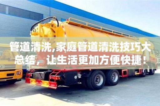 貴陽管道清洗,家庭管道清洗技巧大總結，讓生活更加方便快捷！