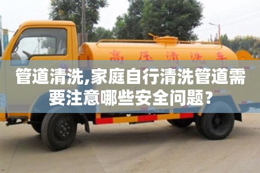 重慶管道清洗,家庭自行清洗管道需要注意哪些安全問題？