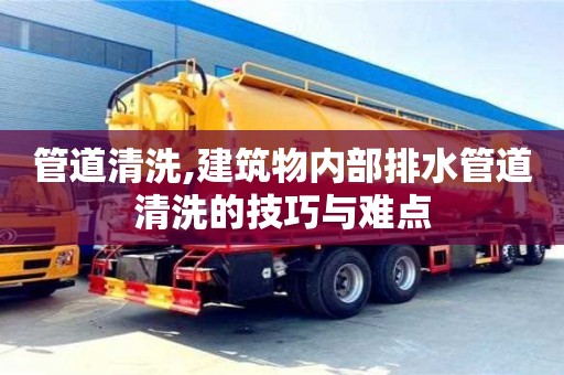北京管道清洗,建筑物內部排水管道清洗的技巧與難點