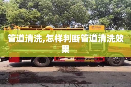 管道清洗,怎樣判斷管道清洗效果