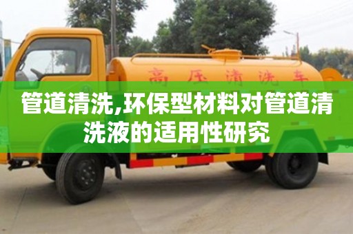 管道清洗,環保型材料對管道清洗液的適用性研究