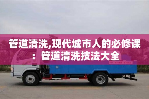 蘇州管道清洗,現代城市人的必修課：管道清洗技法大全