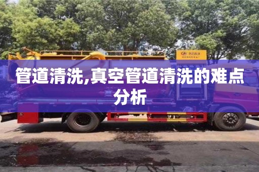 管道清洗,真空管道清洗的難點(diǎn)分析