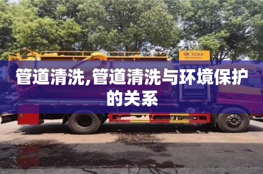 長(zhǎng)沙管道清洗,管道清洗與環(huán)境保護(hù)的關(guān)系