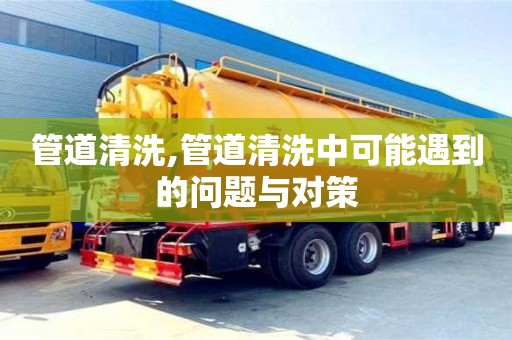 管道清洗,管道清洗中可能遇到的問題與對策