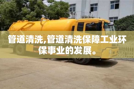 紹興管道清洗,管道清洗保障工業(yè)環(huán)保事業(yè)的發(fā)展。