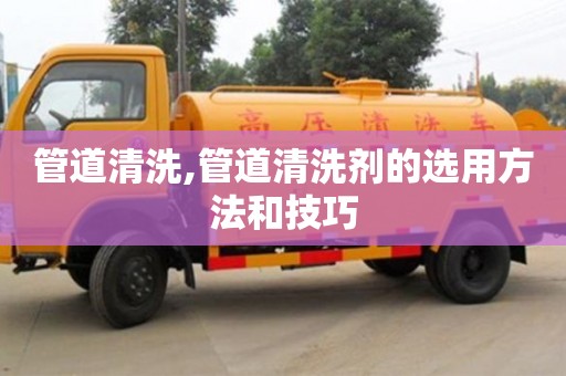 蘇州管道清洗,管道清洗劑的選用方法和技巧