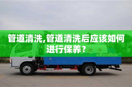 天津管道清洗,管道清洗后應(yīng)該如何進(jìn)行保養(yǎng)？