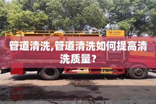 重慶管道清洗,管道清洗如何提高清洗質(zhì)量？