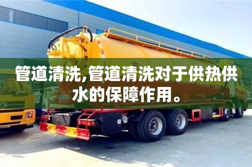 管道清洗,管道清洗對于供熱供水的保障作用。