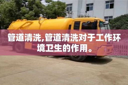 紹興管道清洗,管道清洗對于工作環境衛生的作用。