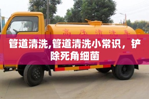 北京管道清洗,管道清洗小常識，鏟除死角細菌