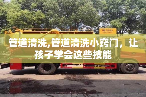紹興管道清洗,管道清洗小竅門，讓孩子學會這些技能