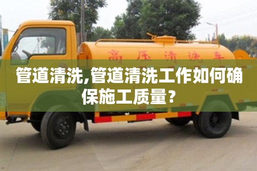 重慶管道清洗,管道清洗工作如何確保施工質量？