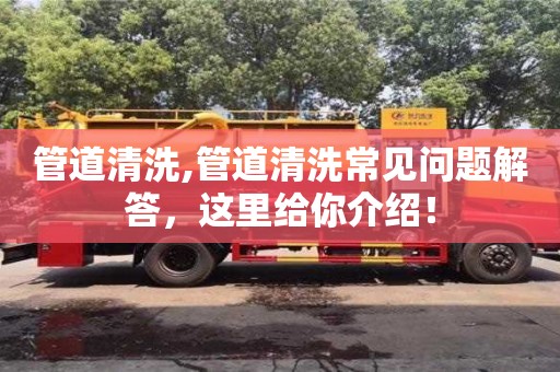 管道清洗,管道清洗常見問題解答，這里給你介紹！