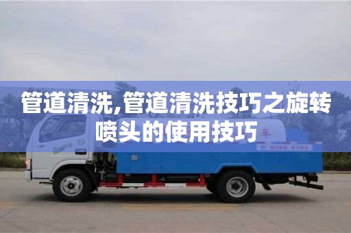 北京管道清洗,管道清洗技巧之旋轉噴頭的使用技巧